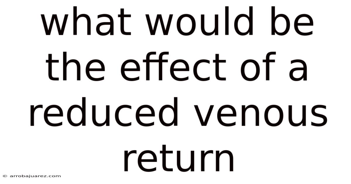What Would Be The Effect Of A Reduced Venous Return