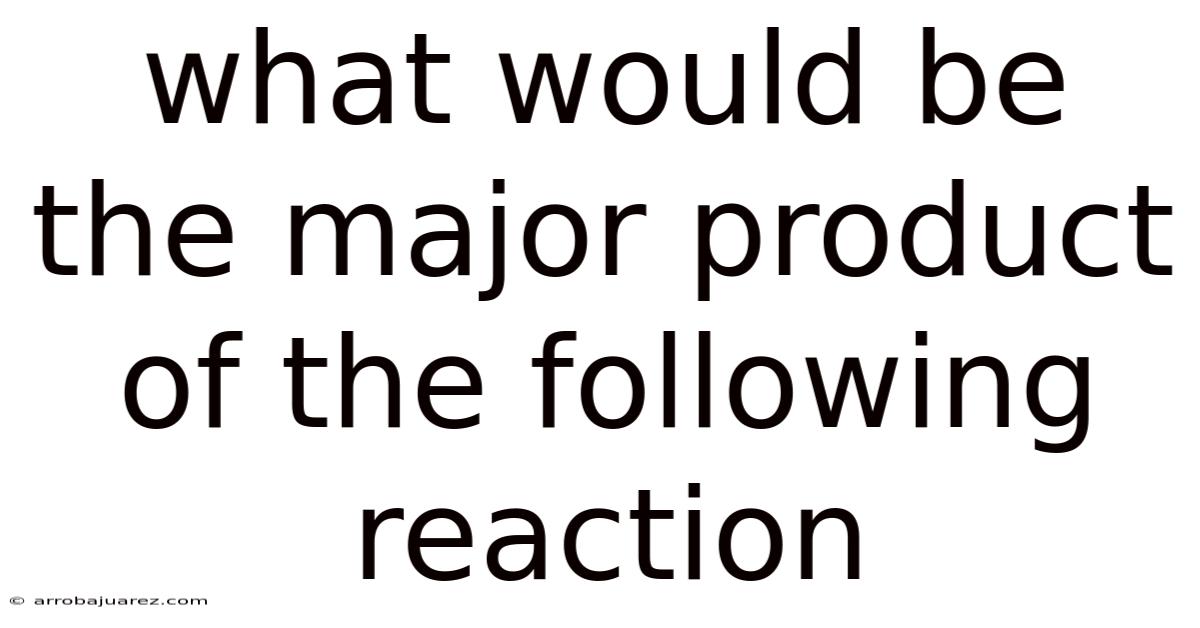 What Would Be The Major Product Of The Following Reaction