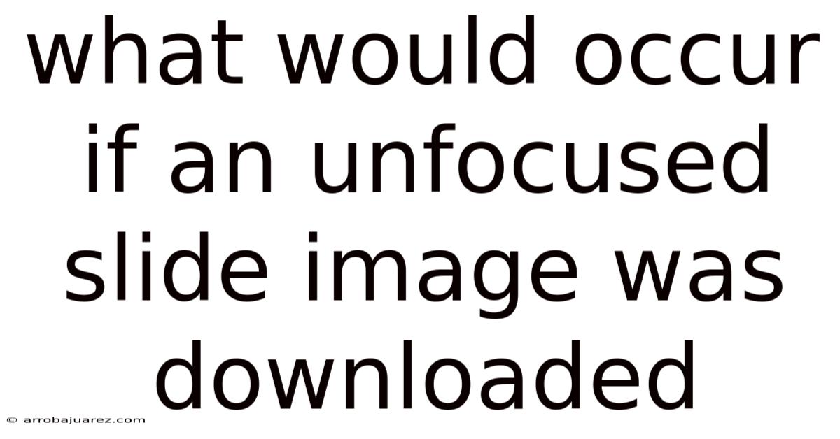 What Would Occur If An Unfocused Slide Image Was Downloaded