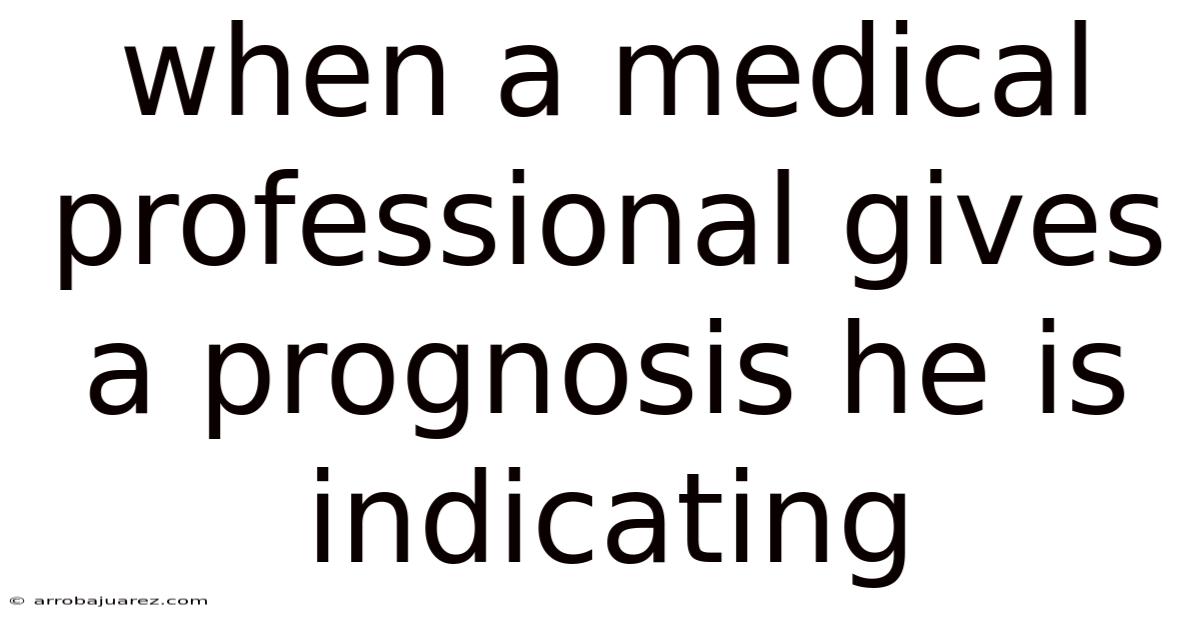 When A Medical Professional Gives A Prognosis He Is Indicating