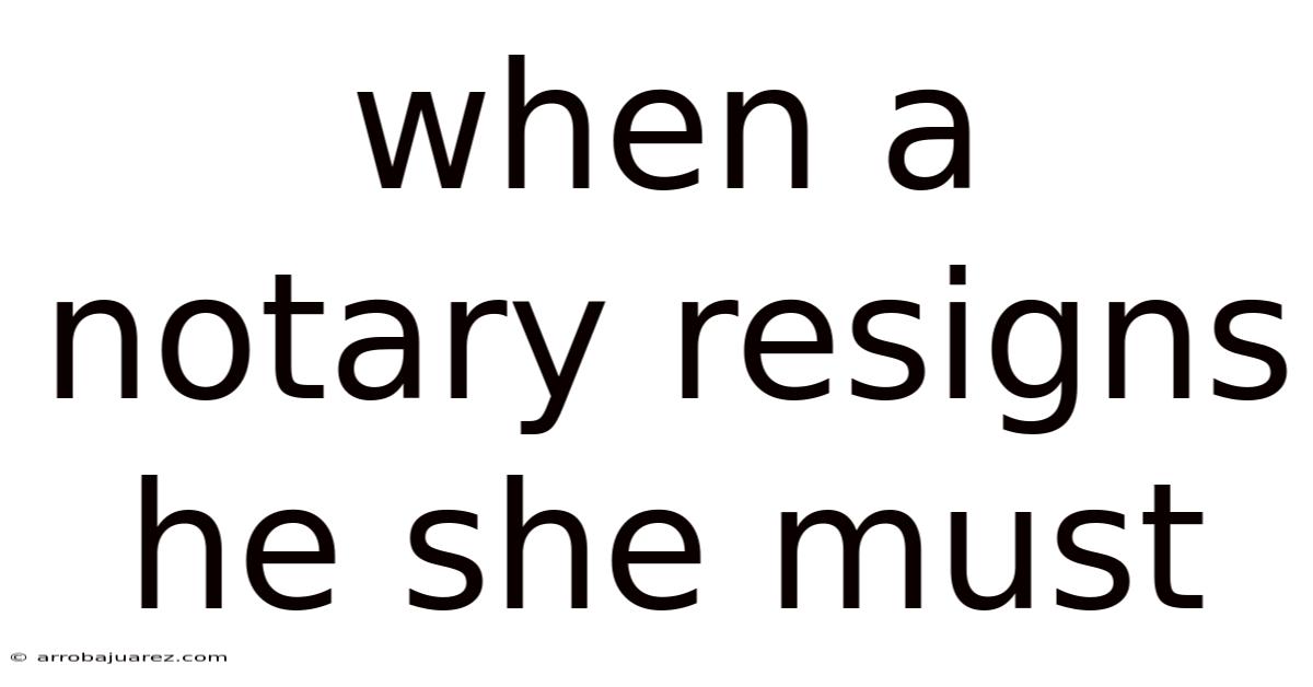 When A Notary Resigns He She Must