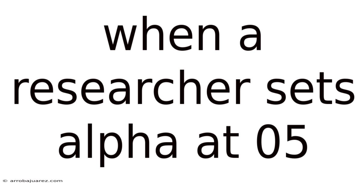When A Researcher Sets Alpha At 05