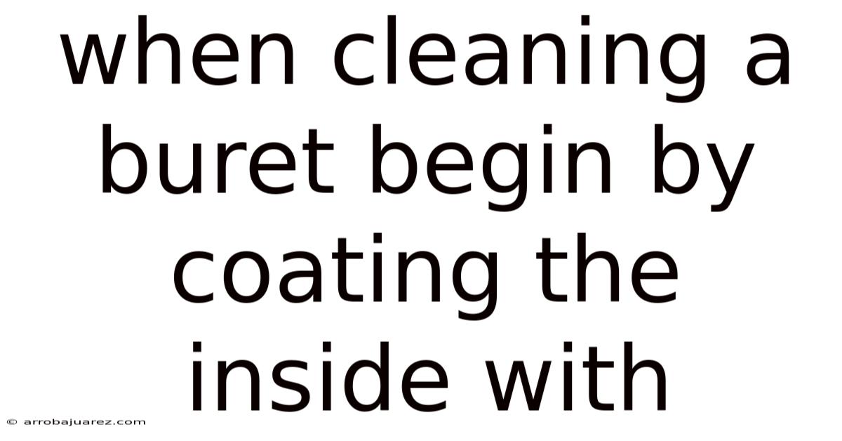 When Cleaning A Buret Begin By Coating The Inside With