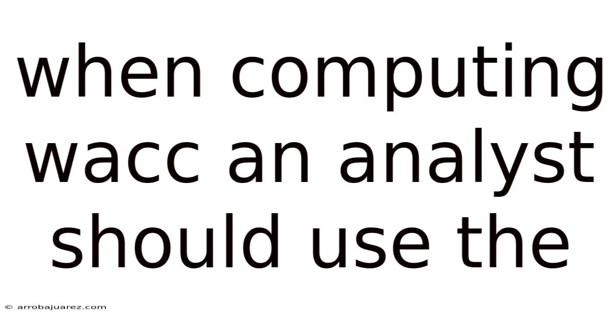 When Computing Wacc An Analyst Should Use The