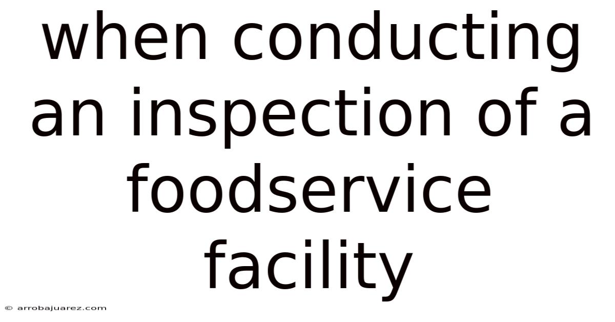 When Conducting An Inspection Of A Foodservice Facility