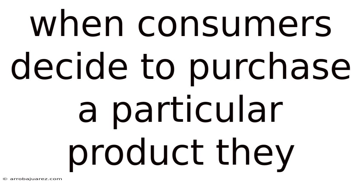 When Consumers Decide To Purchase A Particular Product They