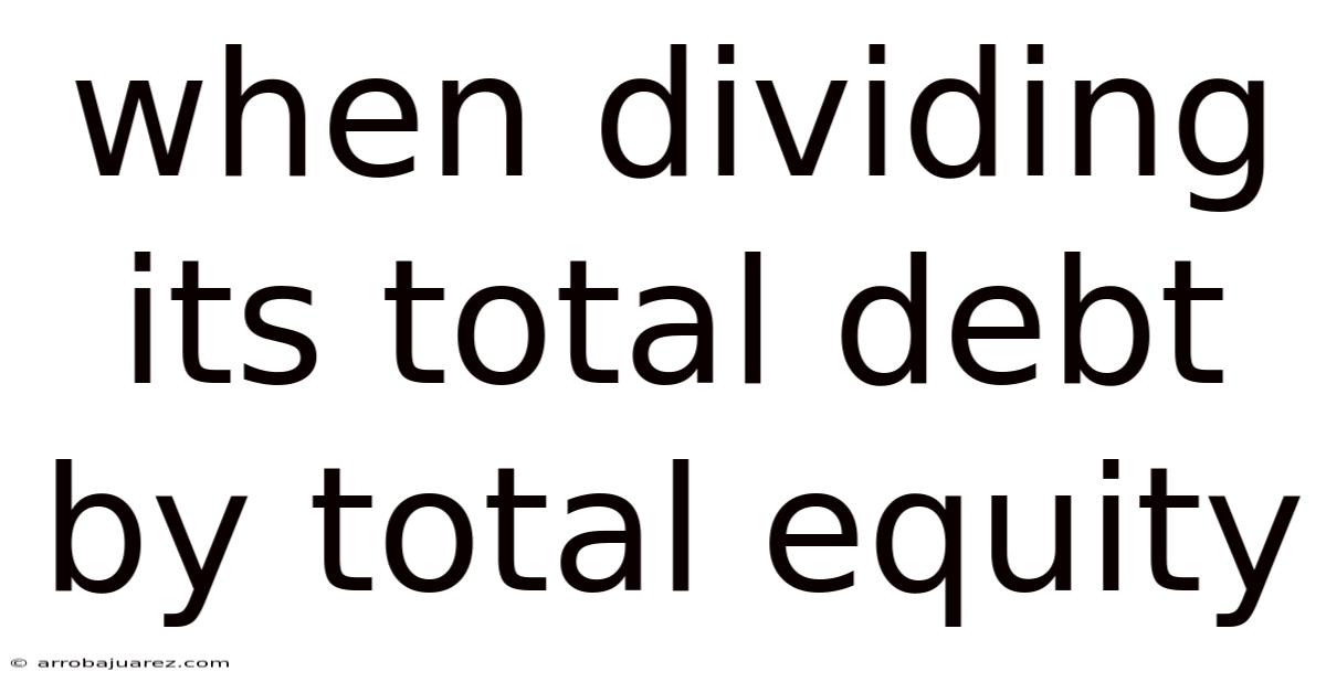 When Dividing Its Total Debt By Total Equity