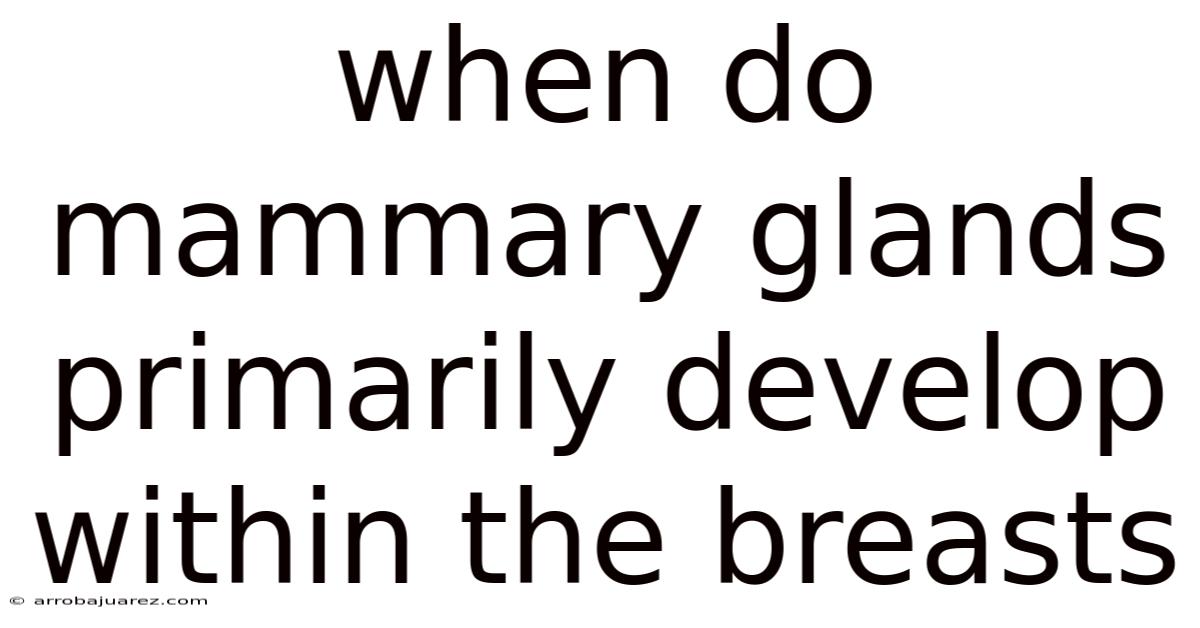 When Do Mammary Glands Primarily Develop Within The Breasts