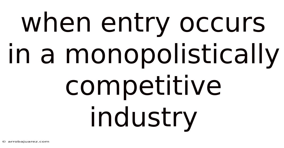 When Entry Occurs In A Monopolistically Competitive Industry