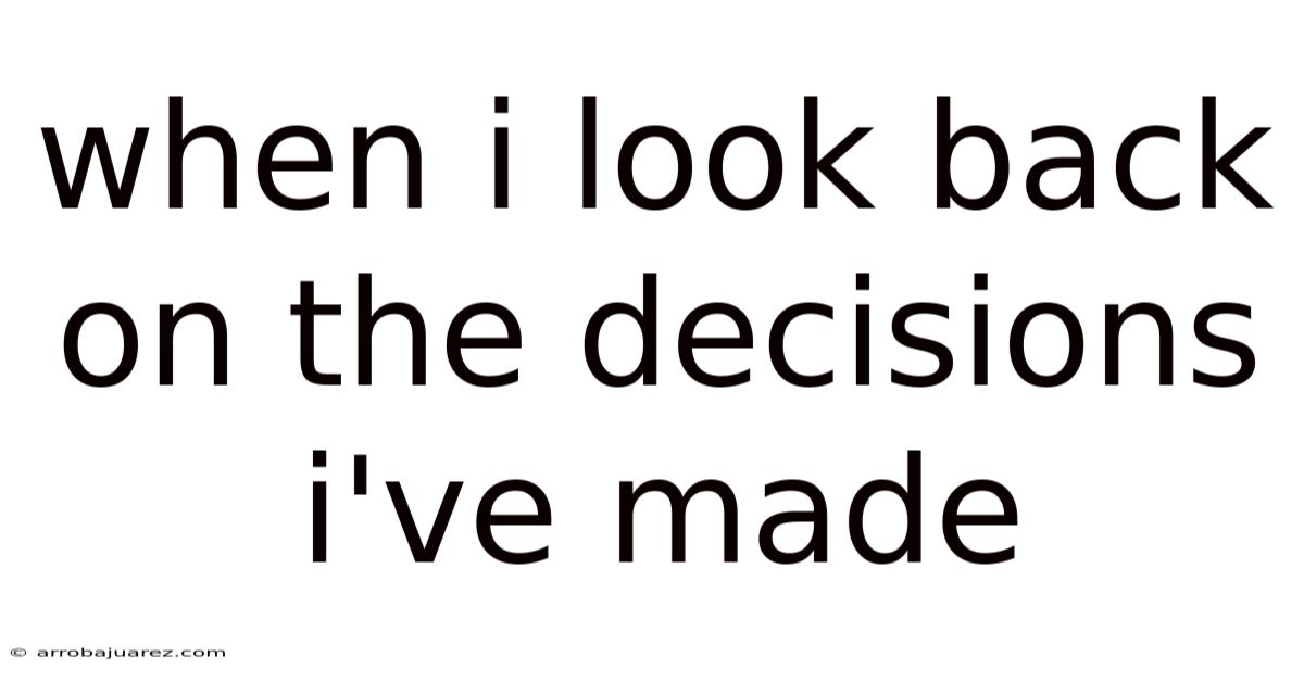 When I Look Back On The Decisions I've Made
