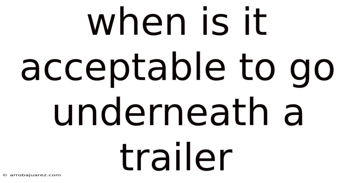 When Is It Acceptable To Go Underneath A Trailer