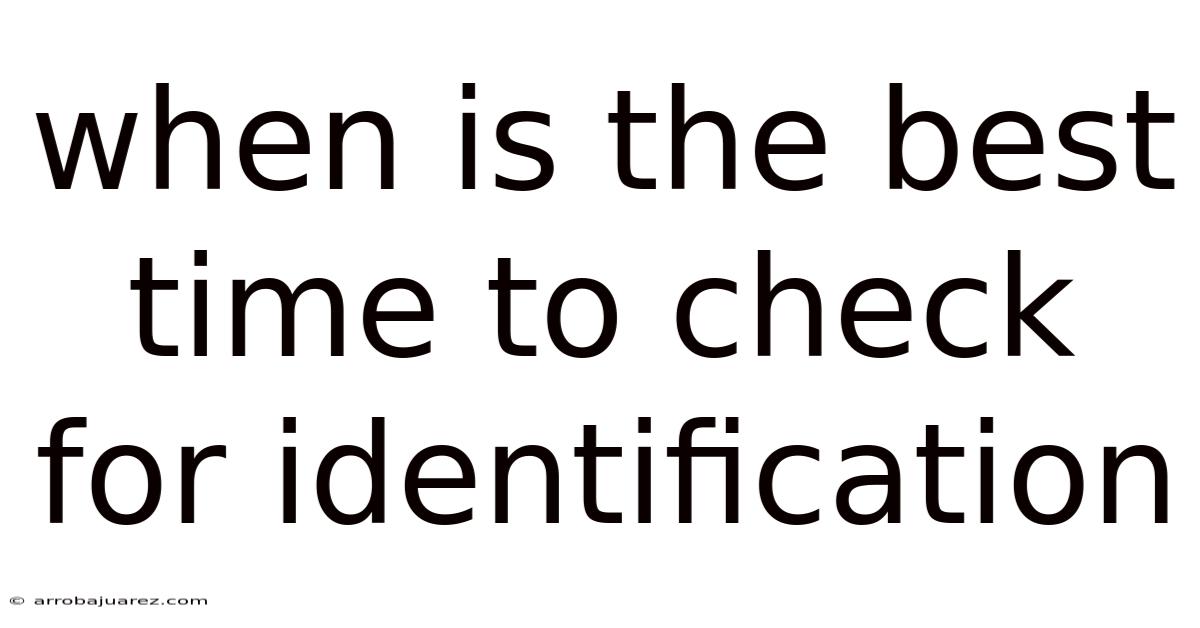 When Is The Best Time To Check For Identification