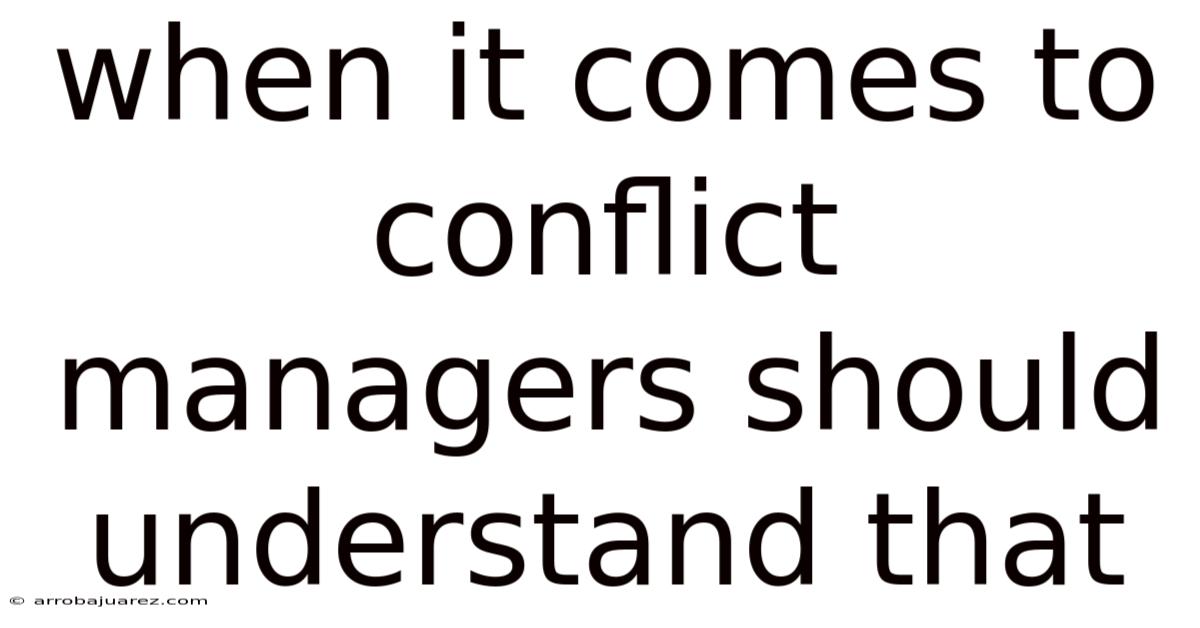 When It Comes To Conflict Managers Should Understand That