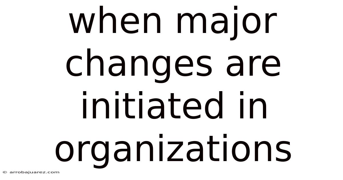 When Major Changes Are Initiated In Organizations