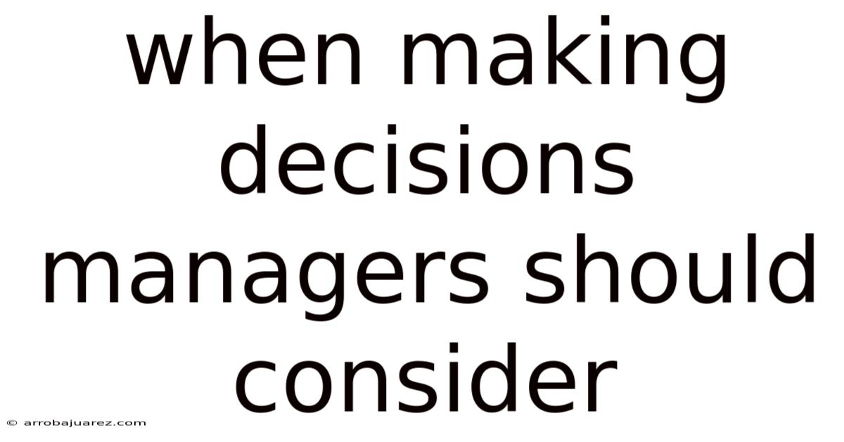 When Making Decisions Managers Should Consider