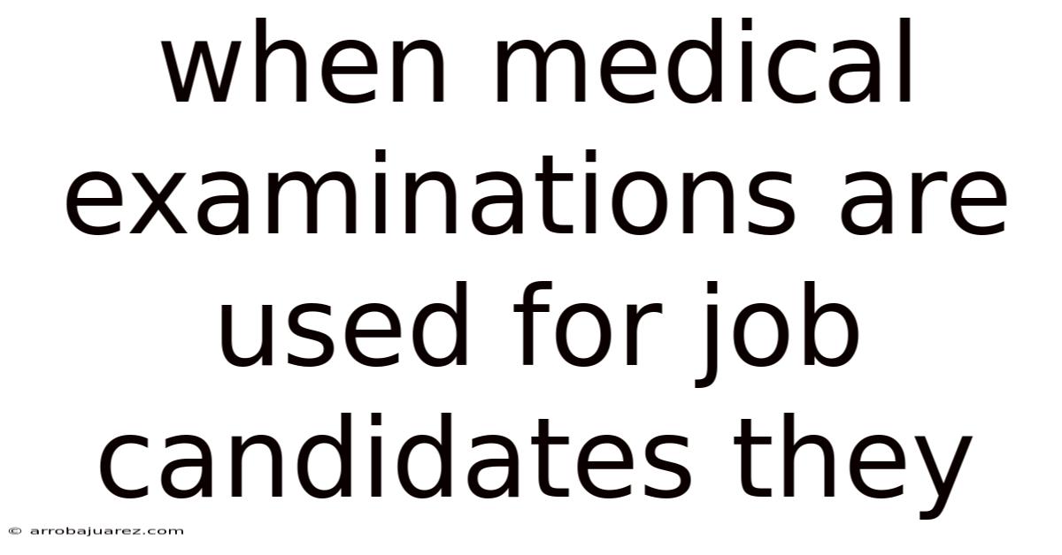 When Medical Examinations Are Used For Job Candidates They