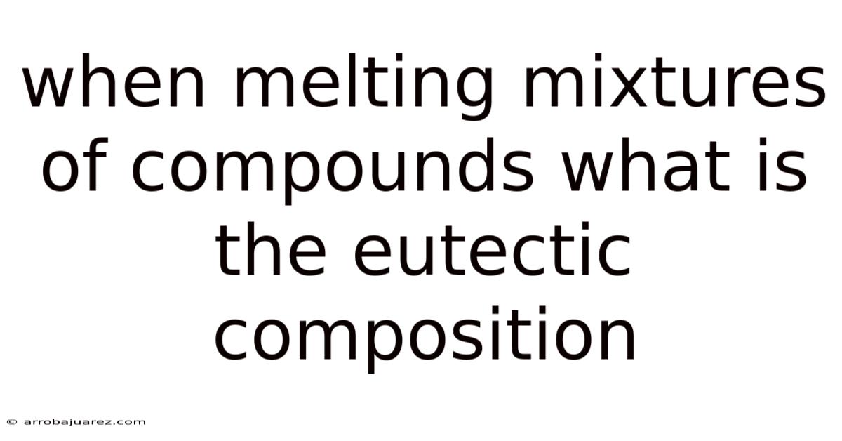 When Melting Mixtures Of Compounds What Is The Eutectic Composition