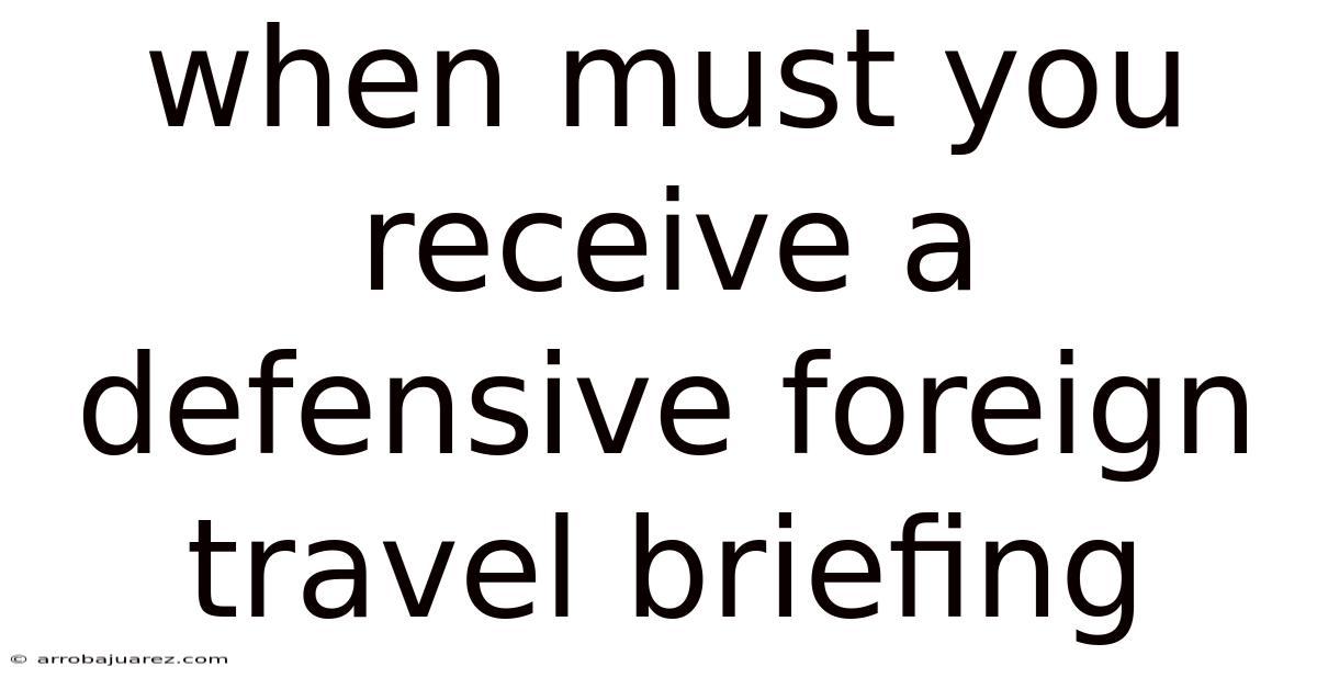 When Must You Receive A Defensive Foreign Travel Briefing