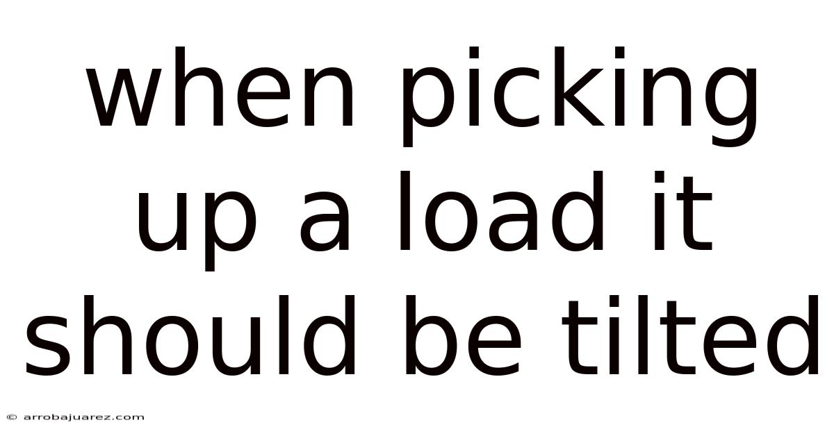 When Picking Up A Load It Should Be Tilted