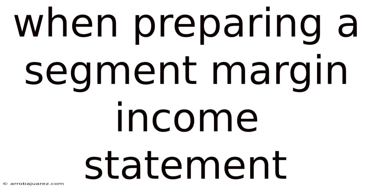 When Preparing A Segment Margin Income Statement