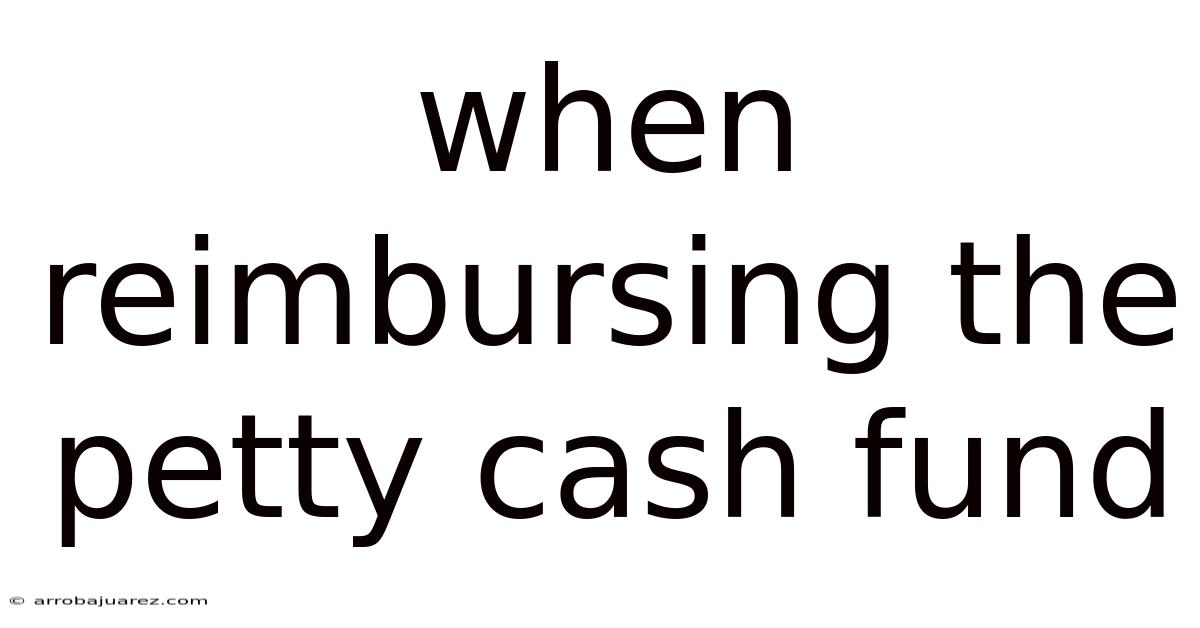 When Reimbursing The Petty Cash Fund
