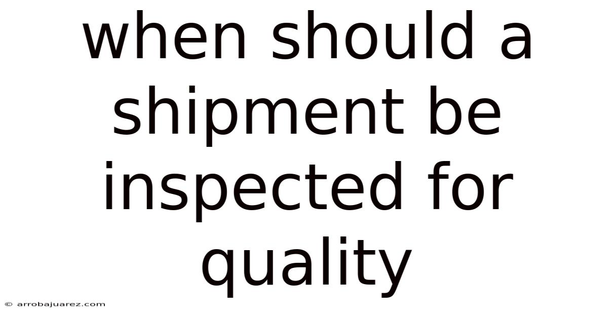 When Should A Shipment Be Inspected For Quality
