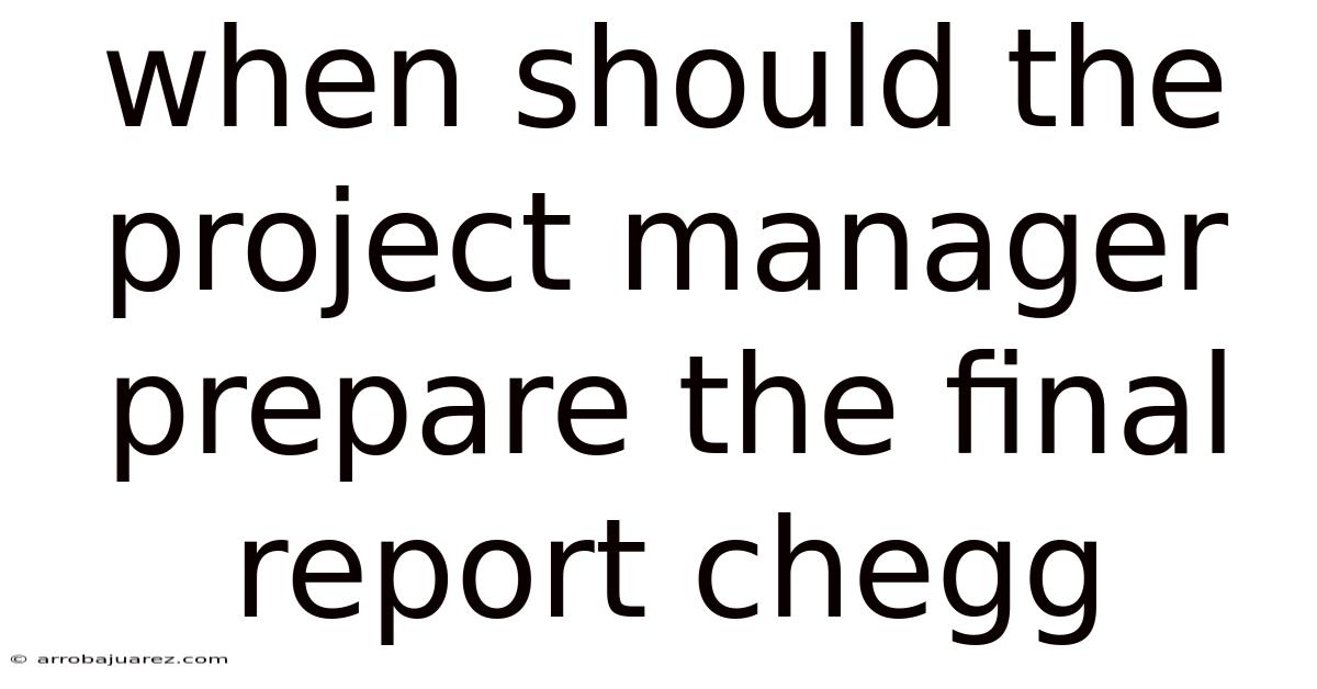 When Should The Project Manager Prepare The Final Report Chegg