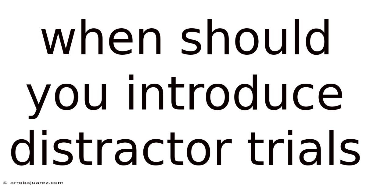 When Should You Introduce Distractor Trials