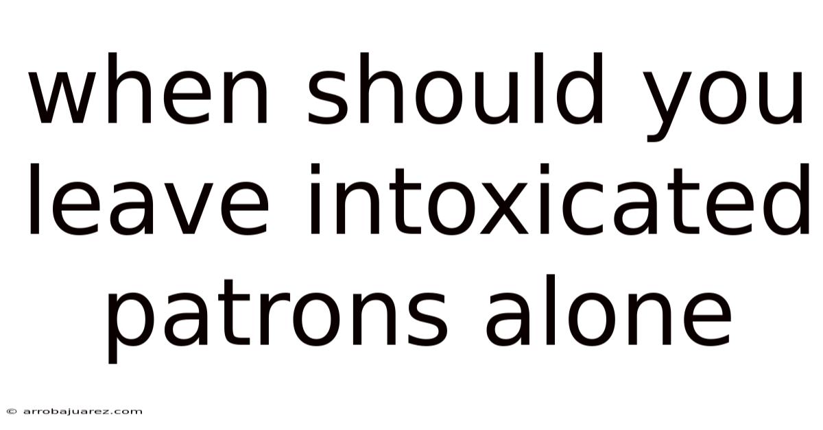 When Should You Leave Intoxicated Patrons Alone