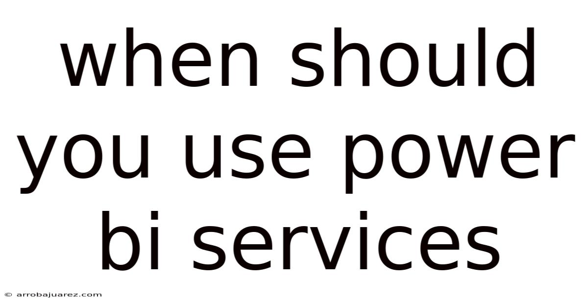When Should You Use Power Bi Services