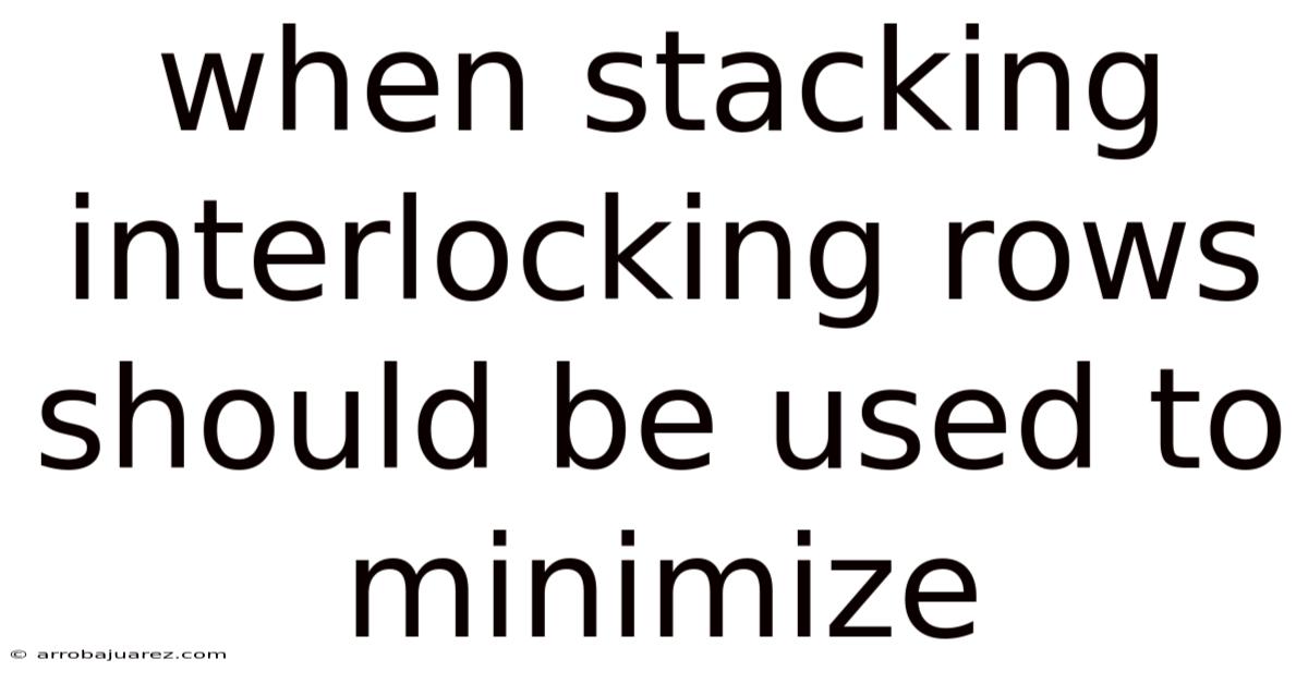 When Stacking Interlocking Rows Should Be Used To Minimize
