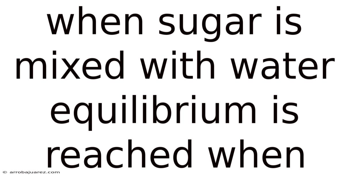 When Sugar Is Mixed With Water Equilibrium Is Reached When
