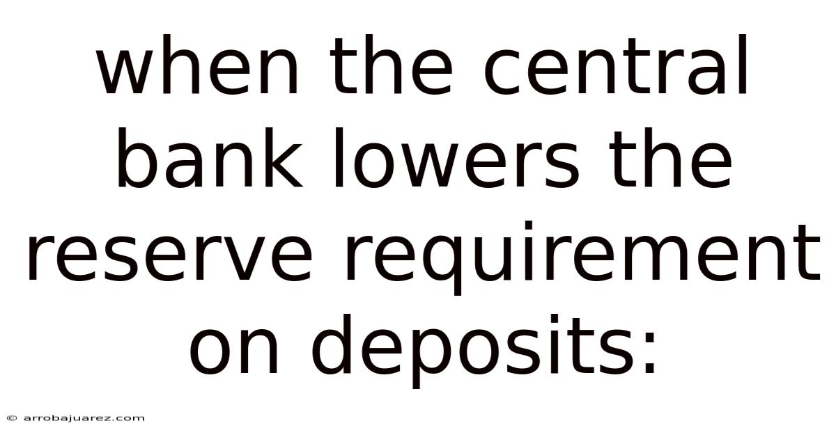 When The Central Bank Lowers The Reserve Requirement On Deposits: