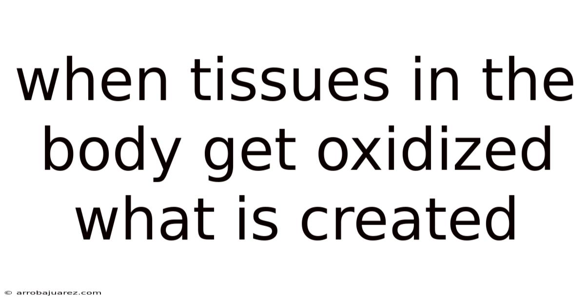 When Tissues In The Body Get Oxidized What Is Created