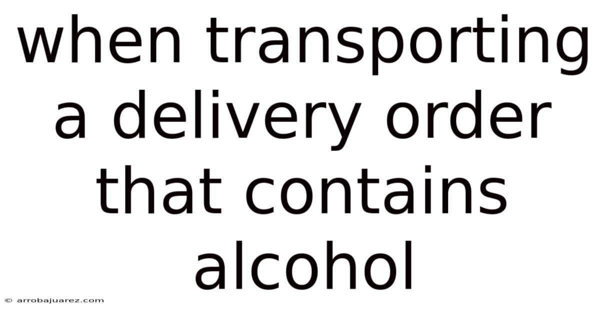 When Transporting A Delivery Order That Contains Alcohol