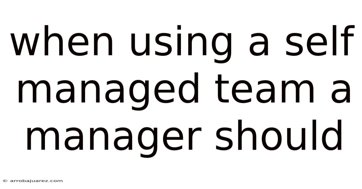 When Using A Self Managed Team A Manager Should