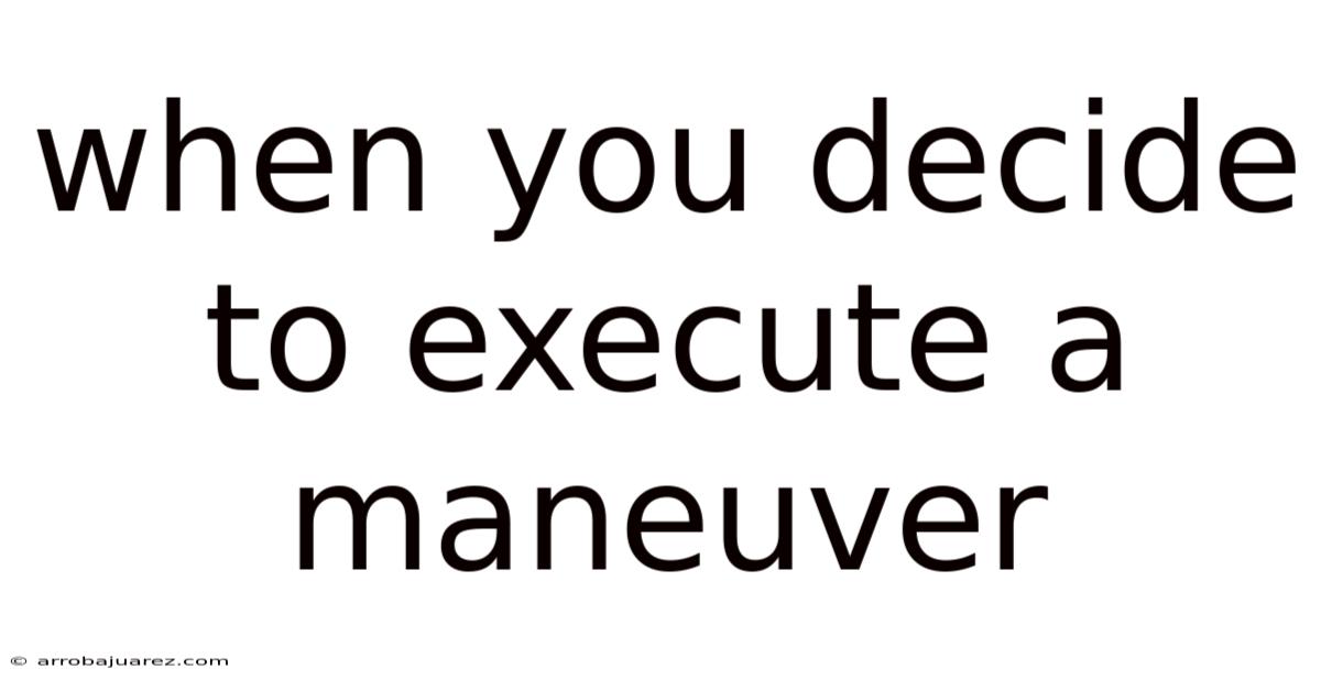 When You Decide To Execute A Maneuver