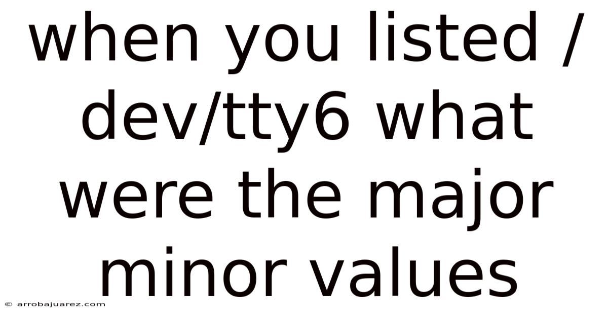 When You Listed /dev/tty6 What Were The Major Minor Values