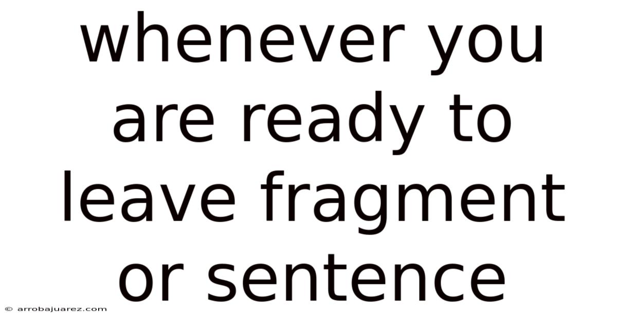 Whenever You Are Ready To Leave Fragment Or Sentence