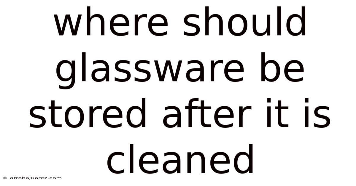 Where Should Glassware Be Stored After It Is Cleaned
