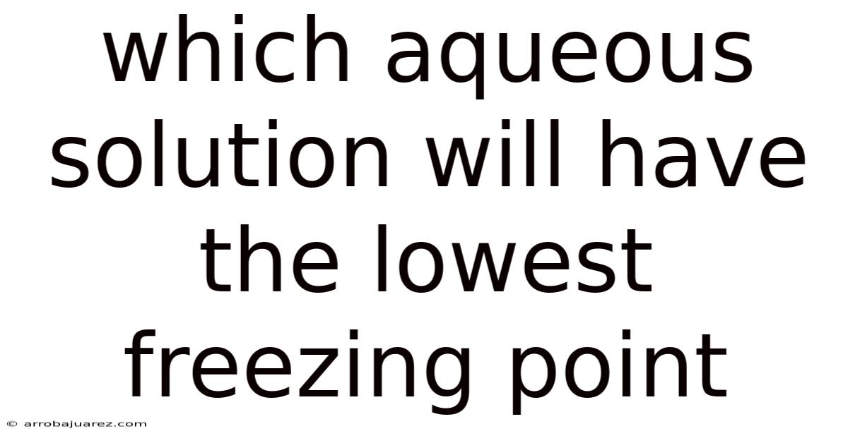 Which Aqueous Solution Will Have The Lowest Freezing Point