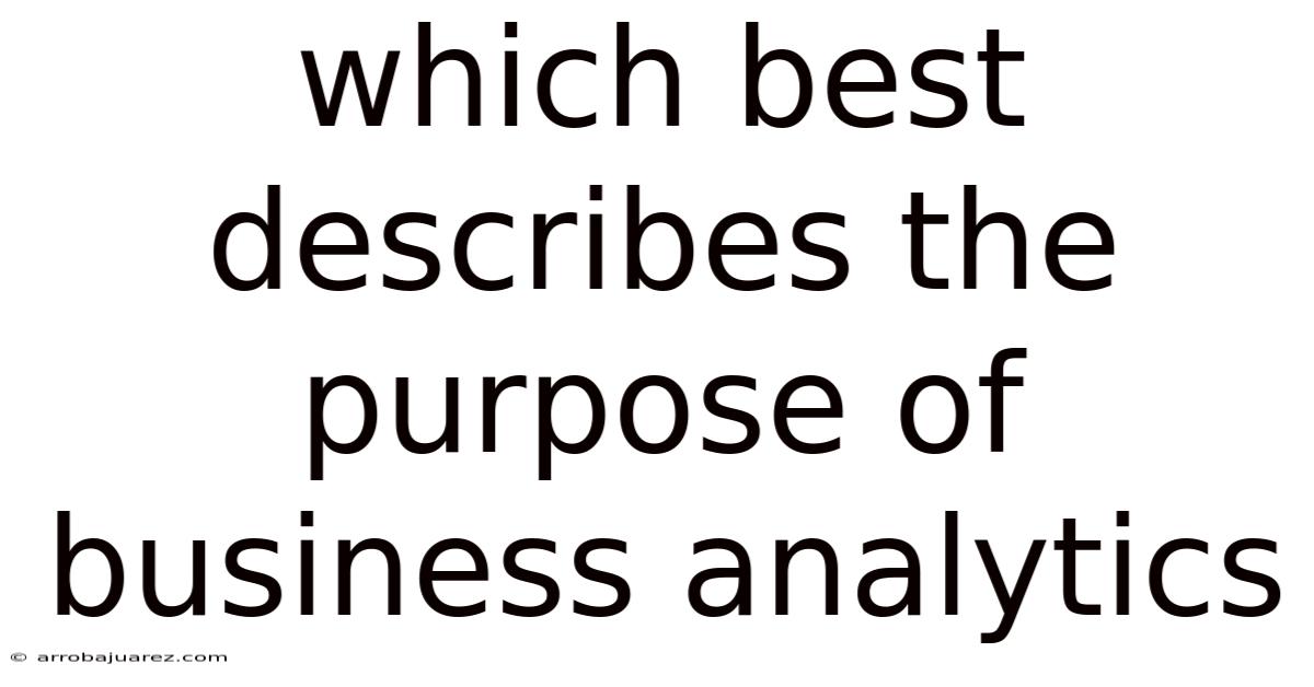 Which Best Describes The Purpose Of Business Analytics