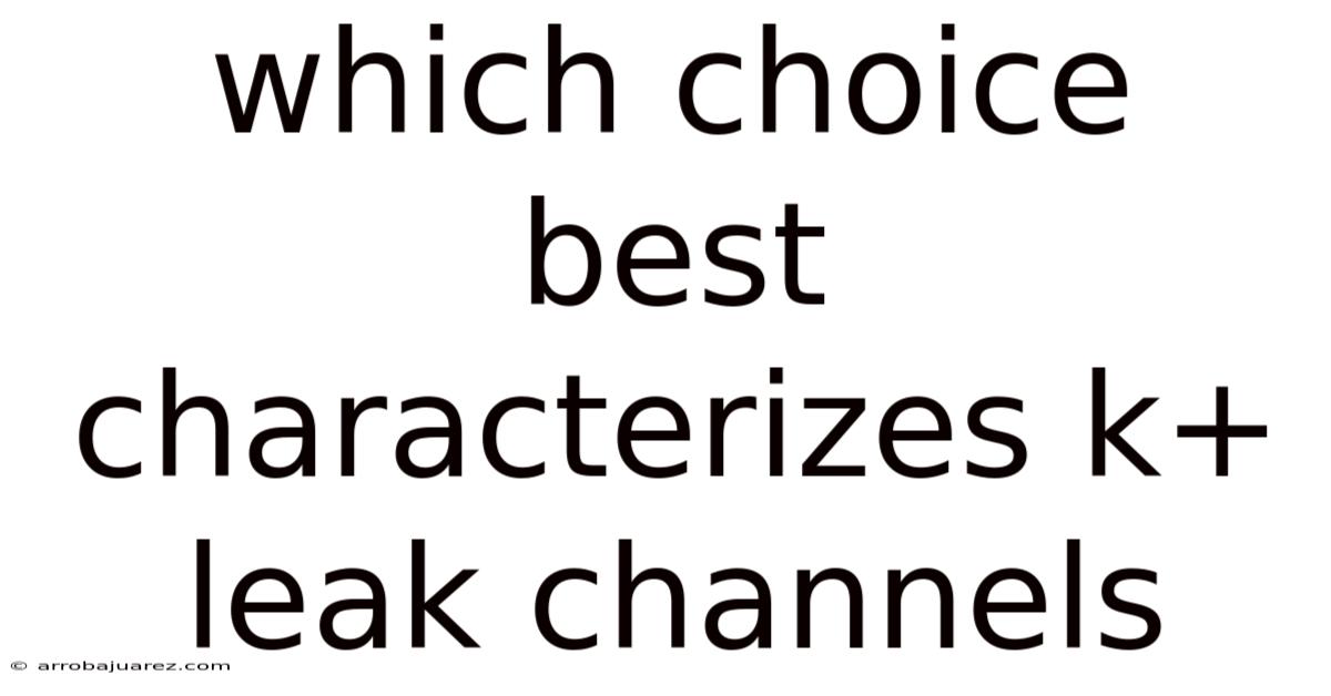 Which Choice Best Characterizes K+ Leak Channels