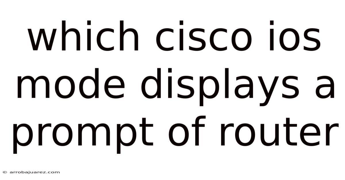 Which Cisco Ios Mode Displays A Prompt Of Router