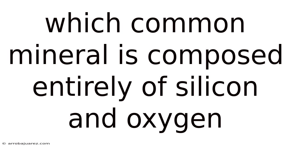 Which Common Mineral Is Composed Entirely Of Silicon And Oxygen
