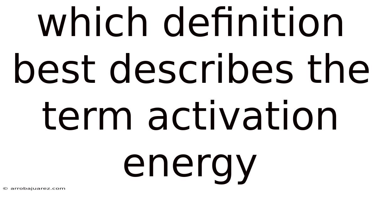 Which Definition Best Describes The Term Activation Energy
