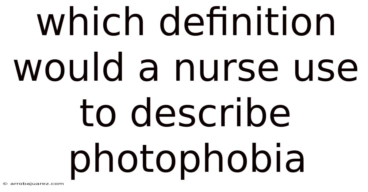 Which Definition Would A Nurse Use To Describe Photophobia