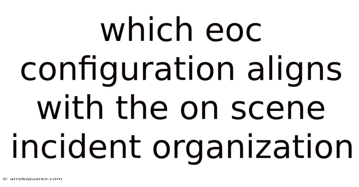 Which Eoc Configuration Aligns With The On Scene Incident Organization