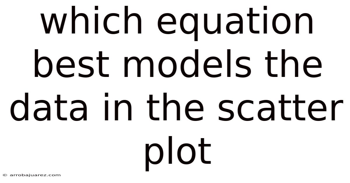 Which Equation Best Models The Data In The Scatter Plot
