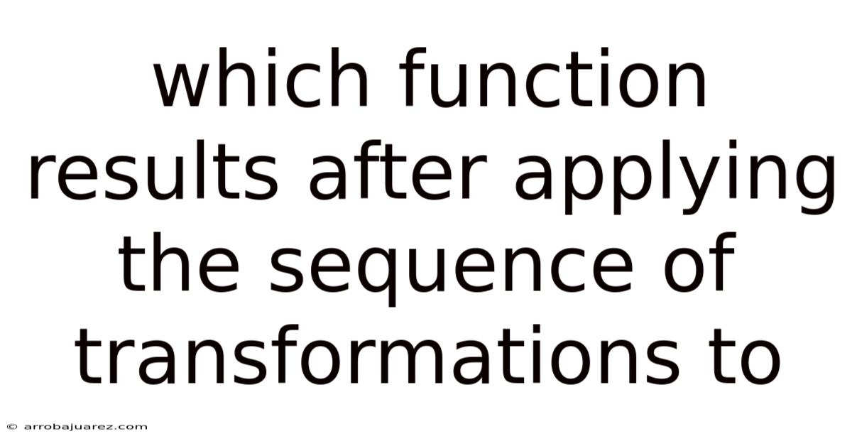 Which Function Results After Applying The Sequence Of Transformations To